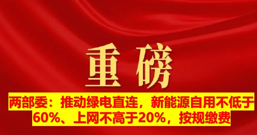 兩部委：推動綠電直連，新能源自用不低于60%、上網(wǎng)不高于20%，按規(guī)繳費